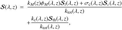 Mathematical equation: \begin{eqnarray} \bm{\mathcal S}(\lambda, z)&=&\frac{k_M(z)\phi_{M}(\lambda, z) \bm{\mathcal S}_{l}(\lambda, z)+\sigma_{\rm c}(\lambda, z) \bm{\mathcal S}_{c}(\lambda, z)} {k_{\rm tot}(\lambda, z)} \nonumber \\ && +\frac{ k_{\rm c}(\lambda, z) \bm{\mathcal S}_{\rm th}(\lambda, z)} {k_{\rm tot}(\lambda, z)}, \label{s-total} \end{eqnarray}