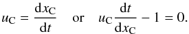 Mathematical equation: \begin{equation} \label{momentgeschw} u_{\rm C}=\frac{{\rm d}x_{\rm C}}{{\rm d}t}\quad\mbox{or}\quad u_{\rm C} \frac{{\rm d}t}{{\rm d}x_{\rm C}}-1=0 . \end{equation}
