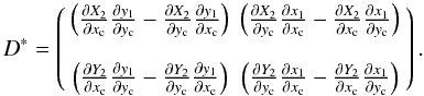 Mathematical equation: \begin{equation} \label{eq:D*_m3} D^* = \left( \begin{array}{cc} \left( {\partial X_{2} \over \partial \rmx} {\partial y_{1} \over \partial \rmy} - {\partial X_{2} \over \partial \rmy} {\partial y_{1} \over \partial \rmx} \right) & \left( {\partial X_{2} \over \partial \rmy} {\partial x_{1} \over \partial \rmx} - {\partial X_{2} \over \partial \rmx} {\partial x_{1} \over \partial \rmy} \right) \\ & \\ \left( {\partial Y_{2} \over \partial \rmx} {\partial y_{1} \over \partial \rmy} - {\partial Y_{2} \over \partial \rmy} {\partial y_{1} \over \partial \rmx} \right) & \left( {\partial Y_{2} \over \partial \rmy} {\partial x_{1} \over \partial \rmx} - {\partial Y_{2} \over \partial \rmx} {\partial x_{1} \over \partial \rmy} \right) \end{array} \right) . \end{equation}