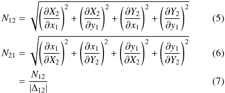 Mathematical equation: \begin{eqnarray} \label{eq:N12orig} N_{12} &=& \sqrt{ \left( {\partial X_{2} \over \partial x_1} \right)^2 + \left( {\partial X_{2} \over \partial y_1} \right)^2 + \left( \partial Y_{2} \over \partial x_1 \right)^2 + \left( \partial Y_{2} \over \partial y_1 \right)^2 } \\ \label{eq:N21orig} N_{21} &=& \sqrt{ \left( {\partial x_{1} \over \partial X_2} \right)^2 + \left( {\partial x_{1} \over \partial Y_2 }\right)^2 + \left( {\partial y_{1} \over \partial X_2} \right)^2 + \left( {\partial y_{1} \over \partial Y_2} \right)^2 } \\ \label{eq:N21(N12)} &=& \frac{N_{12}}{|\Delta _{12}|} \end{eqnarray}