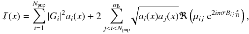 Mathematical equation: \begin{eqnarray} \mathcal{I}(x)= \sum\limits_{i=1}^{N_{{\rm pup}}} \vert G_i\vert^2 a_i(x) + 2 \sum\limits_{j<i<N_{{\rm pup}}}^{n_{\rm B}}\!\! \sqrt{a_i(x)a_j(x)}\Re\left( \mu_{ij}~{\rm e}^{ 2 i \pi \sigma B_{ij} \frac{x}{D} } \right), \end{eqnarray}