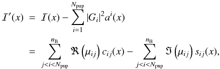 Mathematical equation: \begin{eqnarray} \mathcal{I'}(x)&=& \mathcal{I}(x) - \sum\limits_{i=1}^{N_{{\rm pup}}}\vert G_i \vert^2 a^i(x) \nonumber\\ &=& \sum\limits_{j<i<N_{{\rm pup}}}^{n_{\rm B}} \Re\left(\mu_{ij}\right) c_{ij}(x) - \sum\limits_{j<i<N_{{\rm pup}}}^{n_{\rm B}} \Im\left(\mu_{ij}\right) s_{ij}(x), \end{eqnarray}