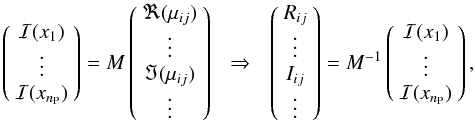 Mathematical equation: \begin{equation} \left( \begin{array}{c} \mathcal{I}(x_1) \\ \vdots \\ \mathcal{I}(x_{n_{\rm P}}) \end{array} \right) = M \left( \begin{array}{c} \Re(\mu_{ij}) \\ \vdots \\ \Im(\mu_{ij}) \\ \vdots \end{array} \right) ~~\Rightarrow~~ \left( \begin{array}{c} R_{ij} \\ \vdots \\ I_{ij} \\ \vdots \end{array} \right) = M^{-1} \left( \begin{array}{c} \mathcal{I}(x_1) \\ \vdots \\ \mathcal{I}(x_{n_{\rm P}}) \end{array} \right), \end{equation}