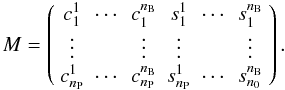 Mathematical equation: \begin{equation} M = \left( \begin{array}{cccccc} c^1_1 & \cdots & c^{n_{\rm B}}_1 & s^1_1 & \cdots & s^{n_{\rm B}}_1 \\ \vdots & & \vdots & \vdots & & \vdots \\ c^1_{n_{\rm P}} & \cdots & c^{n_{\rm B}}_{n_{\rm P}} & s^1_{n_{\rm P}} & \cdots & s^{n_{\rm B}}_{n_{\rm 0}} \end{array} \right). \end{equation}