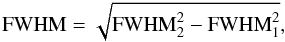 Mathematical equation: \begin{equation} {\rm FWHM}=\sqrt{{\rm FWHM}^2_2-{\rm FWHM}^2_1}, \end{equation}