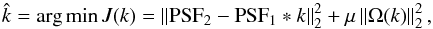 Mathematical equation: \begin{equation} \hat{k}= \arg\min J(k)=\mynorm{\PSF_{2} - \PSF_{1}*k}^2+\mu \mynorm{\Omega(k)}^2, \label{eq:PSF} \end{equation}