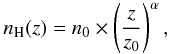 Mathematical equation: \begin{equation} n_{\rm H}(z)=n_{0}\times \left( \frac{z}{z_{0}} \right)^{\alpha}, \label{eq:dens} \end{equation}