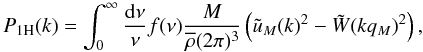 Mathematical equation: \begin{equation} P_{\rm 1H}(k) = \int_0^{\infty} \frac{\dd\nu}{\nu} f(\nu) \frac{M}{\rhob (2\pi)^3} \left( \tu_M(k)^2 - \tW(k q_M)^2 \right) , \label{Pk-1H} \end{equation}