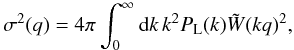 Mathematical equation: \begin{equation} \sigma^2(q) = 4\pi \int_0^{\infty} \dd k \, k^2 P_{\rm L}(k) \tW(kq)^2 , \label{sigma2-def} \end{equation}