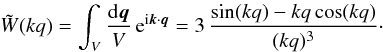 Mathematical equation: \begin{equation} \tW(kq) = \int_V\frac{\dd \vq}{V} \, {\rm e}^{\ii \vk\cdot\vq} = 3 \, \frac{\sin(kq)-kq\cos(kq)}{(kq)^3} \cdot \label{tWdef} \end{equation}