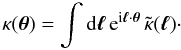 Mathematical equation: \begin{equation} \kappa(\vtheta) = \int \dd\vell \, {\rm e}^{\ii\vell\cdot\vtheta} \, \tkappa(\vell) \cdot \label{kappa-l-def} \end{equation}