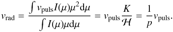 Mathematical equation: \begin{equation} \label{e1} v_{\rm{rad}} = \frac{\int v_{\rm{puls}}I(\mu) \mu^2 {\rm d}\mu}{\int I(\mu) \mu {\rm d}\mu} = v_{\rm{puls}} \frac{K}{\mathcal{H}} = \frac{1}{p}v_{\rm{puls}}. \end{equation}