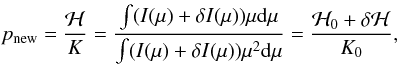 Mathematical equation: \begin{equation} p_{\rm{new}} = \frac{\mathcal{H}}{K} = \frac{\int (I(\mu)+\delta I(\mu))\mu {\rm d}\mu}{\int (I(\mu)+\delta I(\mu))\mu^2 {\rm d}\mu} = \frac{\mathcal{H}_0 + \delta \mathcal{H}}{K_0}, \end{equation}
