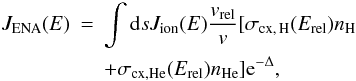Mathematical equation: \begin{eqnarray} \label{eqena} J_{\rm ENA}(E)&=&\int {\rm d}s J_{\rm ion}(E)\frac{v_{\rm rel}}{v} [\sigma_{{\rm cx},\,{\rm H}}(E_{\rm rel})n_{\rm H} \\ \nonumber && +\sigma_{{\rm cx},{\rm He}}(E_{\rm rel})n_{\rm He}] {\rm e}^{-\Delta} , \end{eqnarray}