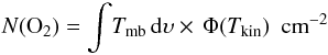 Mathematical equation: \begin{eqnarray*} N({\rm O}_2) = \int\!T_{\rm mb}\,{\rm d}\upsilon \times \,\Phi(T_{\rm kin}) \,\,\,{\rm cm}^{-2} \end{eqnarray*}