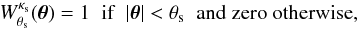 Mathematical equation: \begin{equation} W^{\kappa_{\rm s}}_{\theta_{\rm s}}(\vtheta) = 1 \;\; \mbox{if} \;\; |\vtheta|<\theta_{\rm s} \;\; \mbox{and zero otherwise} , \label{W-kappas-def} \end{equation}