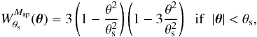 Mathematical equation: \begin{equation} W^{\Map}_{\theta_{\rm s}}(\vtheta) = 3 \left(1-\frac{\theta^2}{\theta_{\rm s}^2}\right) \left(1-3\frac{\theta^2}{\theta_{\rm s}^2}\right) \;\; \mbox{if} \;\; |\vtheta|<\theta_{\rm s} , \label{W-Map-def} \end{equation}