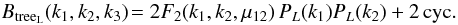 Mathematical equation: \begin{equation} B_{\rm tree_L}(k_1,k_2,k_3) \! = 2 F_2(k_1,k_2,\mu_{12}) \, P_L(k_1) P_L(k_2) + 2 \, {\rm cyc.} \label{B-treeL-def} \end{equation}