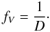 Mathematical equation: \begin{equation} \label{fvsw} f_{V}=\frac{1}{D}\cdot \end{equation}