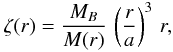 Mathematical equation: \begin{equation} \label{zeta_r} \zeta(r) = \frac{M_B}{M(r)} \, \left( \frac{r}{a} \right)^3 \, r , \end{equation}