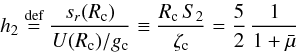 Mathematical equation: \begin{equation} \label{h2} h_2 \stackrel{\text{def}}{=} \frac{s_r(R_{\rm c})}{U(R_{\rm c}) / g_{\rm c}} \equiv \frac{R_{\rm c} \, S_2}{\zeta_{\rm c}} = \frac{5}{2} \, \frac{1}{1+\bar{\mu}} \: \end{equation}