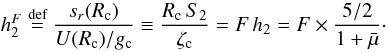 Mathematical equation: \begin{equation} \label{h3} h^F_2 \stackrel{\text{def}}{=} \frac{s_r(R_{\rm c})}{U(R_{\rm c})/g_{\rm c}} \equiv \frac{R_{\rm c} \, S_2}{\zeta_{\rm c}} = F \, h_2 = F \times \frac{5/2}{1+\bar{\mu}} \cdot \end{equation}
