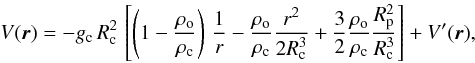 Mathematical equation: % subequation 2693 0 \begin{equation} \label{Vo} V(\vec{r}) = - g_{\rm c} \, R_{\rm c}^2 \, \left[ \left( 1 - \frac{\rho_{\rm o}}{\rho_{\rm c}} \right) \, \frac{1}{r} - \frac{\rho_{\rm o}}{\rho_{\rm c}} \frac{r^2}{2 R_{\rm c}^3} + \frac{3}{2} \frac{\rho_{\rm o}}{\rho_{\rm c}} \frac{R_{\rm p}^2}{R_{\rm c}^3} \right] + V'(\vec{r}) , \end{equation}