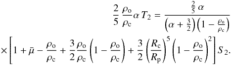 Mathematical equation: \begin{eqnarray} \frac{2}{5} \, \frac{\rho_{\rm o}}{\rho_{\rm c}} \alpha \, T_2 = \frac{ \frac{2}{5} \, \alpha }{ \left( \alpha + \frac{3}{2} \right) \left( 1 - \frac{\rho_{\rm o}}{\rho_{\rm c}} \right) } \nonumber\\ \times \left[ 1 + \bar{\mu} - \frac{\rho_{\rm o}}{\rho_{\rm c}} + \frac{3}{2} \frac{\rho_{\rm o}}{\rho_{\rm c}} \left( 1 - \frac{\rho_{\rm o}}{\rho_{\rm c}} \right) + \frac{3}{2} \left( \frac{R_{\rm c}}{R_{\rm p}} \right)^5 \left( 1 - \frac{\rho_{\rm o}}{\rho_{\rm c}} \right)^2 \right] S_2 . \end{eqnarray}