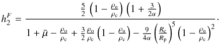 Mathematical equation: \begin{equation} h^F_2 = \frac{ \frac{5}{2} \, \left( 1 - \frac{\rho_{\rm o}}{\rho_{\rm c}} \right) \, \left( 1 + \frac{3}{2 \alpha} \right) }{ 1 + \bar{\mu} - \frac{\rho_{\rm o}}{\rho_{\rm c}} + \frac{3}{2} \frac{\rho_{\rm o}}{\rho_{\rm c}} \left( 1 - \frac{\rho_{\rm o}}{\rho_{\rm c}} \right) - \frac{9}{4 \alpha} \left( \frac{R_{\rm c}}{R_{\rm p}} \right)^5 \left( 1 - \frac{\rho_{\rm o}}{\rho_{\rm c}} \right)^2 } \cdot \end{equation}