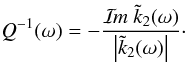 Mathematical equation: \begin{equation} \label{Q_def} Q^{-1}(\omega) = - \frac{\Im{\tilde{k}_2}(\omega)}{\left| \tilde{k}_2(\omega) \right|}\cdot \end{equation}