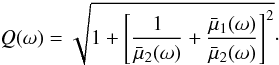 Mathematical equation: \begin{equation} \label{Q} Q(\omega) = \sqrt{ 1 + \left[ \frac{1}{\bar{\mu}_2(\omega)} + \frac{\bar{\mu}_1(\omega)}{\bar{\mu}_2(\omega)} \right]^2 } \cdot \end{equation}
