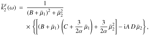Mathematical equation: \begin{eqnarray} \label{k2ia} \tilde{k}^F_2(\omega) &=& \frac{1}{ \left(B+\bar{\mu}_1 \right)^2 + \bar{\mu}_2^2 }\nonumber \\ &&\times\, \left\lbrace \left[ \left(B+\bar{\mu}_1 \right) \, \left( C+\frac{3}{2\alpha} \, \bar{\mu}_1 \right) + \frac{3}{2\alpha} \, \bar{\mu}_2^2 \right] - {\rm i} {A \, D \, \bar{\mu}_2} \right\rbrace , \end{eqnarray}