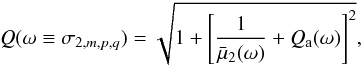 Mathematical equation: \begin{equation} \label{Q_model} Q(\omega \equiv \sigma_{2,m,p,q}) = \sqrt{ 1 + \left[ \frac{1}{\bar{\mu}_2(\omega)} + Q_{\rm a}(\omega) \right]^2 } , \end{equation}