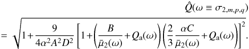 Mathematical equation: \begin{eqnarray} \label{Qa_model} \hat{Q}(\omega \equiv \sigma_{2,m,p,q}) \nonumber\\ =\sqrt{ 1 \!+\! \frac{9}{4 \alpha^2 A^2 D^2} \left[ 1 \!+ \!\left( \frac{B}{\bar{\mu}_2(\omega)}\! + \!Q_{\rm a}(\omega) \right) \left( \frac{2}{3} \frac{ \alpha C}{\bar{\mu}_2(\omega)} \!+ \!Q_{\rm a}(\omega) \right) \right]^2 } . \end{eqnarray}