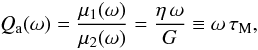 Mathematical equation: \begin{equation} \label{Qa} Q_{\rm a} (\omega) = \frac{\mu_1(\omega)}{\mu_2(\omega)} = \frac{\eta \, \omega}{G} \equiv \omega \, \tau_{\rm M} , \end{equation}
