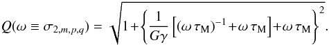 Mathematical equation: \begin{equation} \label{Q_max} Q(\omega \equiv \sigma_{2,m,p,q}) = \\ \sqrt{ 1 \!+ \!\left\{ \frac{1}{G \gamma} \left[ \left( \omega \, \tau_{\rm M} \right)^{-1}\! +\! \omega \, \tau_{\rm M} \right] \!+ \!\omega \, \tau_{\rm M} \right\}^2 } . \end{equation}