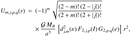 Mathematical equation: \begin{eqnarray} U_{m,j,p,q}(r)&=& (-1)^m \, \sqrt{ \frac{(2-m)! \, (2-|j|)!}{(2+m)! \, (2+|j|)!} } \nonumber \\ &&\times\, \frac{ \mathcal{G} \, M_B}{a^3} \,\left[ d_{j,m}^{2}(\varepsilon) \, F_{2,j,p}(I) \, G_{2,p,q}(e) \right] \, r^2 , \end{eqnarray}
