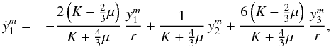 Mathematical equation: \appendix \setcounter{section}{1} % subequation 5248 0 \begin{eqnarray} \dot{y}^m_1 =&& - \frac{2 \left(K-\frac{2}{3} \mu \right)}{K+\frac{4}{3}\mu} \, \frac{y^m_1}{r} + \frac{1}{K+\frac{4}{3}\mu} \, y^m_2 + \frac{6 \left(K-\frac{2}{3} \mu \right)}{K+\frac{4}{3}\mu} \, \frac{y^m_3}{r} , \end{eqnarray}