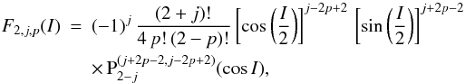 Mathematical equation: \begin{eqnarray} F_{2,j,p}(I) &=& (-1)^j \, \frac{(2+j)!}{ 4\, p! \, (2-p)! } \left[ \cos\left(\frac{I}{2}\right) \right]^{j-2p+2} \, \left[ \sin\left(\frac{I}{2}\right) \right]^{j+2p-2} \nonumber\\ &&\times\, \mrm P_{2-j}^{(j+2p-2 , j-2p+2)} (\cos I) , \end{eqnarray}