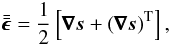Mathematical equation: % subequation 1472 1 \begin{equation} \tenseur{\epsilon} = \frac{1}{2} \left[ \nab \vec{s} + \left( \nab \vec{s} \right)^{\mrm T} \right] , \end{equation}