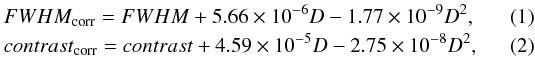 Mathematical equation: \begin{eqnarray} FWHM_{\mathrm{corr}}= FWHM + 5.66 \times 10^{-6} D - 1.77 \times10^{-9} D^2, \\ contrast_{\mathrm{corr}} = contrast + 4.59\times 10^{-5} D - 2.75\times 10^{-8} D^2, \end{eqnarray}