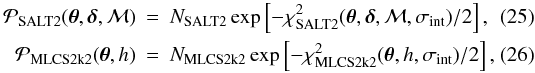 Mathematical equation: \begin{eqnarray} \mathcal{P}_{\rm SALT2}(\boldsymbol{\theta},\boldsymbol{\delta},\mathcal{M}) & = & N_{\rm SALT2}\exp\left[-\chi^2_{\rm SALT2}(\boldsymbol{\theta},\boldsymbol{\delta}, \mathcal{M}, \sigma_{\text{int}})/2\right], \\ \mathcal{P}_{\rm MLCS2k2}(\boldsymbol{\theta},h) & = & N_{\rm MLCS2k2}\exp\left[-\chi^2_{\rm MLCS2k2}(\boldsymbol{\theta},h, \sigma_{\text{int}})/2\right], \end{eqnarray}