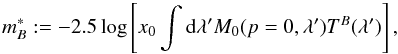 Mathematical equation: \begin{equation} m^{\ast}_B:=-2.5\log \left[x_0\int {\rm d}\lambda' M_0(p=0,\lambda')T^B(\lambda')\right] , \end{equation}