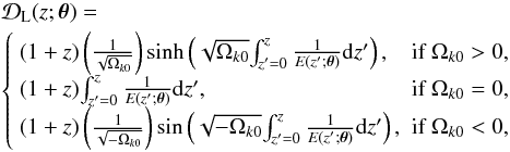 Mathematical equation: \begin{eqnarray} &&\mathcal{D}_{\rm L}(z; \boldsymbol{\theta}) =\notag\\ &&\left\{\begin{array}{ll} (1+z)\left(\frac{1}{\sqrt{\Omega_{k0}}}\right)\sinh\left(\sqrt{\Omega_{k0}}{ \int_{z'=0}^z\frac{1}{E(z'; \boldsymbol{\theta})}{\rm d}z'}\right), &\hbox{if}\; \Omega_{k0}>0, \\ (1+z){\int_{z'=0}^z\frac{1}{E(z'; \boldsymbol{\theta})}{\rm d}z'}, &\hbox{if}\; \Omega_{k0}=0, \\ (1+z)\left(\frac{1}{\sqrt{-\Omega_{k0}}}\right)\sin\left(\sqrt{-\Omega_{k0}}{ \int_{z'=0}^z\frac{1}{E(z'; \boldsymbol{\theta})}{\rm d}z'}\right), &\hbox{if}\; \Omega_{k0}<0, \end{array} \right. \end{eqnarray}