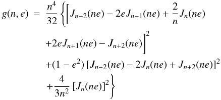 Mathematical equation: \begin{eqnarray} \label{gne} g(n,e) & = & \frac{n^4}{32} \left\{ \bigg[ J_{n-2}(ne)-2eJ_{n-1}(ne)+\displaystyle\frac{2}{n}J_n(ne) \right. \nonumber\\ & & +2eJ_{n+1}(ne)-J_{n+2}(ne) \bigg]^2 \nonumber\\ & & +(1-e^2) \left[J_{n-2}(ne)-2J_n(ne)+J_{n+2}(ne) \right]^2 \nonumber\\ & &\left. +\frac{4}{3n^2} \left[ J_n(ne) \right]^2 \right\} \end{eqnarray}