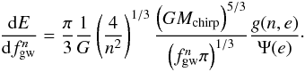 Mathematical equation: \begin{eqnarray} \label{dEdf} \frac{{\rm d}E}{{\rm d}f^n_{\rm gw}}=\frac{\pi}{3} \frac{1}{G} \left( \frac{4}{n^2} \right)^{1/3} \frac{\left( GM_{\rm chirp} \right)^{5/3}}{\left( f^n_{\rm gw} \pi \right)^{1/3}} \frac{g(n,e)}{\Psi(e)}\cdot \end{eqnarray}
