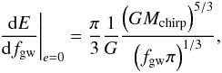 Mathematical equation: \begin{eqnarray} \label{dEdf0} \frac{{\rm d}E}{{\rm d}f_{\rm gw}} \Bigg\vert_{e=0}=\frac{\pi}{3} \frac{1}{G} \frac{\left( GM_{\rm chirp} \right)^{5/3}}{\left( f_{\rm gw} \pi \right)^{1/3}}, \end{eqnarray}