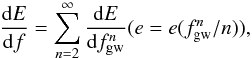 Mathematical equation: \begin{equation} \frac{{\rm d}E}{{\rm d}f}=\sum_{n=2}^\infty \frac{{\rm d}E}{{\rm d} f^n_{\rm gw}} (e=e(f^n_{\rm gw}/n)), \end{equation}
