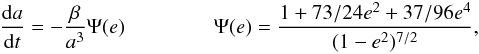 Mathematical equation: \begin{eqnarray} \label{dadt} \frac{{\rm d}a}{{\rm d}t}=- \frac{\beta}{a^3} \Psi(e) \hspace{1.5cm} \Psi(e)=\frac{1+73/24 e^2 + 37/96 e^4}{(1-e^2)^{7/2}}, \end{eqnarray}