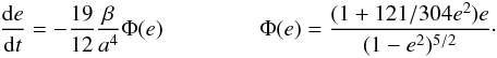 Mathematical equation: \begin{eqnarray} \label{dedt} \frac{{\rm d}e}{{\rm d}t}=- \frac{19}{12}\frac{\beta}{a^4} \Phi(e) \hspace{1.5cm} \Phi(e)=\frac{(1+121/304 e^2)e}{(1-e^2)^{5/2}}\cdot \end{eqnarray}
